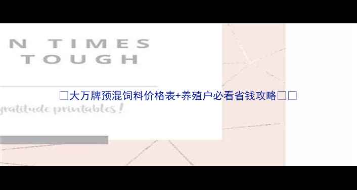 图片 🌟大万牌预混饲料价格表+养殖户必看省钱攻略🐟🐔