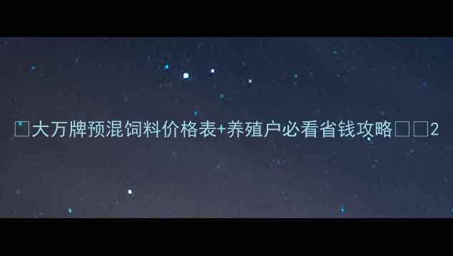 图片 🌟大万牌预混饲料价格表+养殖户必看省钱攻略🐟🐔2
