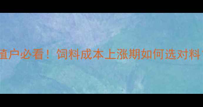 图片 🌟奥林贝尔饲料价格全养殖户必看！饲料成本上涨期如何选对料？附最新报价表+选购攻略