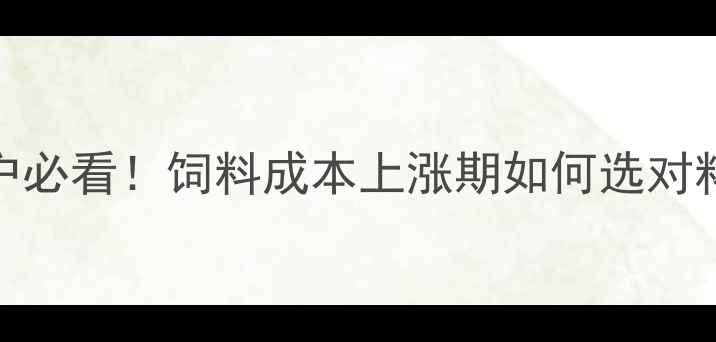 图片 🌟奥林贝尔饲料价格全养殖户必看！饲料成本上涨期如何选对料？附最新报价表+选购攻略2