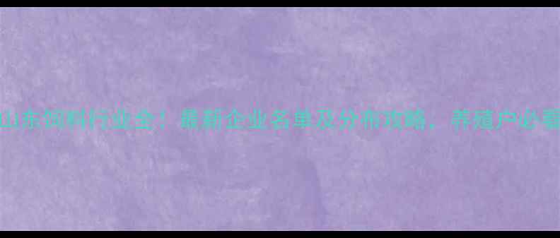 图片 🌟山东饲料行业全！最新企业名单及分布攻略，养殖户必看！