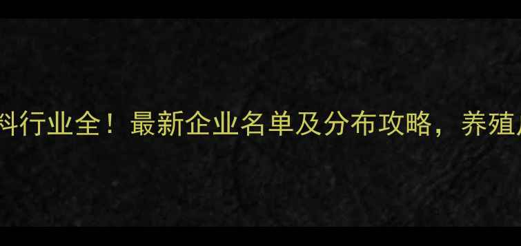 图片 🌟山东饲料行业全！最新企业名单及分布攻略，养殖户必看！2