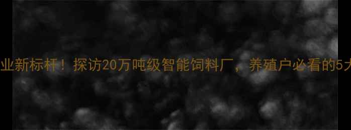图片 🌟山西饲料行业新标杆！探访20万吨级智能饲料厂，养殖户必看的5大创新技术✅2