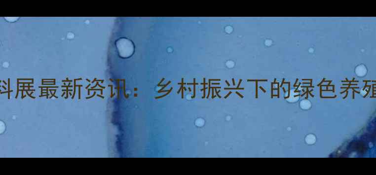 图片 🌟广州畜牧及饲料展最新资讯：乡村振兴下的绿色养殖与饲料创新全🌟
