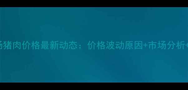 图片 🌟徐州农贸市场猪肉价格最新动态：价格波动原因+市场分析+养殖户采访🌟2