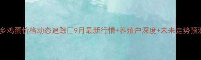 图片 🌟新乡鸡蛋价格动态追踪📊9月最新行情+养殖户深度+未来走势预测🔥1