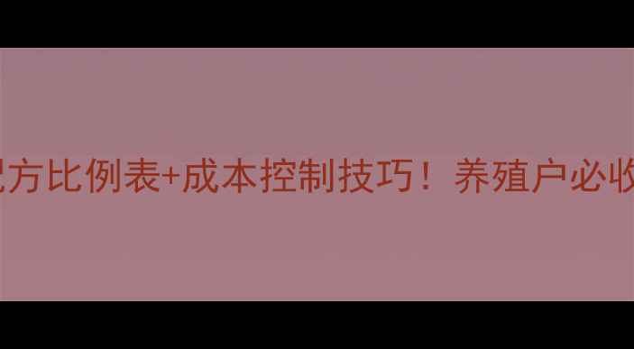 图片 🌟新手必看猪饲料配方比例表+成本控制技巧！养殖户必收藏的高效配比方案1