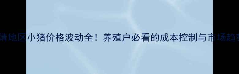 图片 🌟曲靖地区小猪价格波动全！养殖户必看的成本控制与市场趋势🌟1