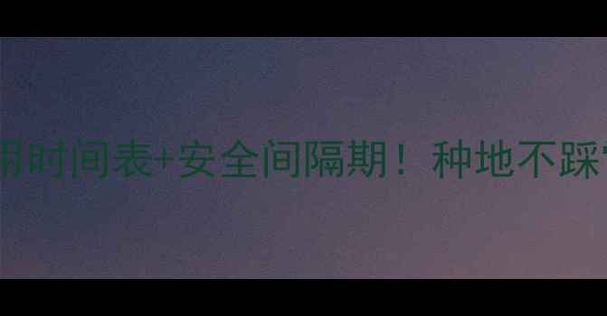 图片 🌟最新版农药使用时间表+安全间隔期！种地不踩雷的种植指南🌾1