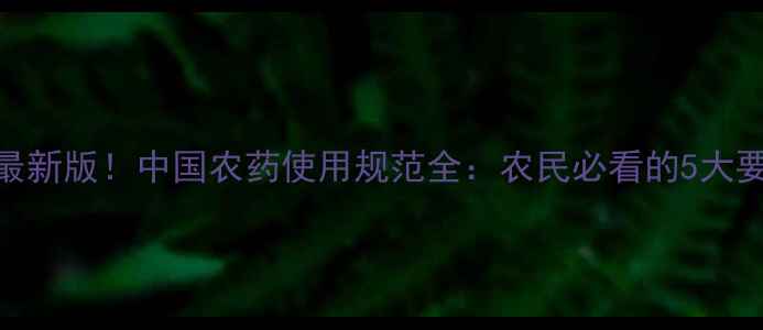 图片 🌟最新版！中国农药使用规范全：农民必看的5大要点