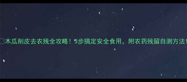 图片 🌟木瓜削皮去农残全攻略！3步搞定安全食用，附农药残留自测方法1