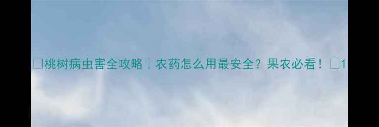 图片 🌟桃树病虫害全攻略｜农药怎么用最安全？果农必看！🌟1