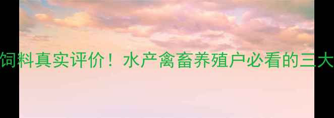 图片 🌟正成饲料真实评价！水产禽畜养殖户必看的三大优势🐔