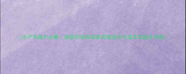 图片 🌟水产养殖户必看！源信虾饲料高效养殖技术与成本收益全攻略🌟