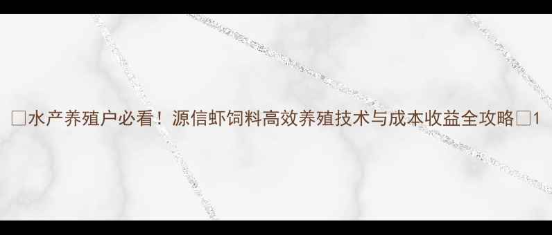 图片 🌟水产养殖户必看！源信虾饲料高效养殖技术与成本收益全攻略🌟1