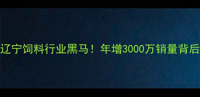 图片 🌟沈阳绿赛饲料：辽宁饲料行业黑马！年增3000万销量背后的5大养殖技术💡1