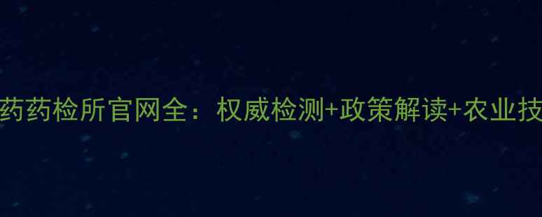 图片 🌟济南农药药检所官网全：权威检测+政策解读+农业技术指南🌟