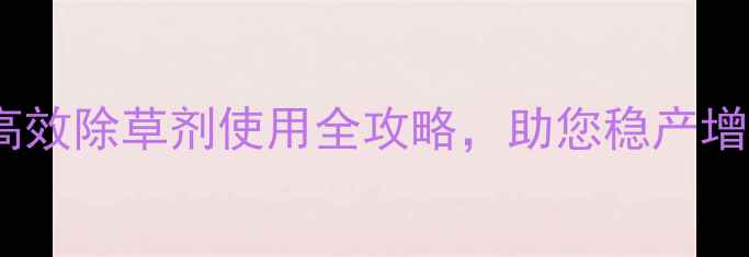 图片 🌟烟草种植必看！高效除草剂使用全攻略，助您稳产增收｜安全科学指南2