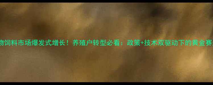 图片 🌟生物饲料市场爆发式增长！养殖户转型必看：政策+技术双驱动下的黄金赛道💡1