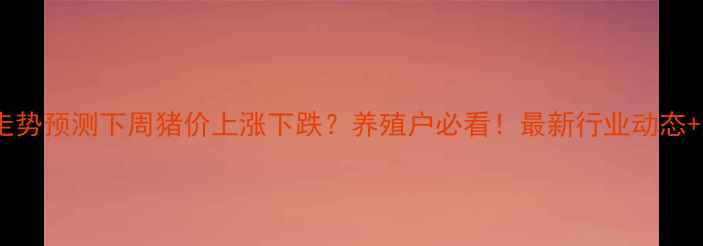 图片 🌟生猪价格走势预测下周猪价上涨下跌？养殖户必看！最新行业动态+应对策略全1