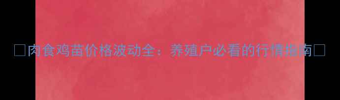 图片 🌟肉食鸡苗价格波动全：养殖户必看的行情指南🌟