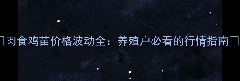 图片 🌟肉食鸡苗价格波动全：养殖户必看的行情指南🌟2