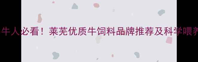 图片 🌟莱芜养牛人必看！莱芜优质牛饲料品牌推荐及科学喂养指南🔥1