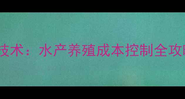 图片 🌟虾饲料供应商高效养殖技术：水产养殖成本控制全攻略（附供应商选择指南）1