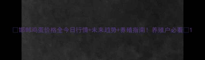 图片 🌟邯郸鸡蛋价格全今日行情+未来趋势+养殖指南！养殖户必看🥚1