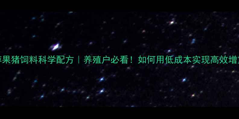 图片 🌟金萍果猪饲料科学配方｜养殖户必看！如何用低成本实现高效增重？🌟