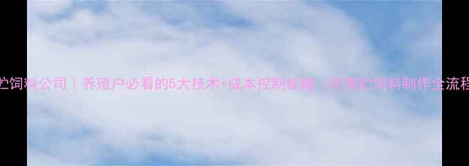 图片 🌟青贮饲料公司｜养殖户必看的5大技术+成本控制秘籍（附青贮饲料制作全流程）🌟