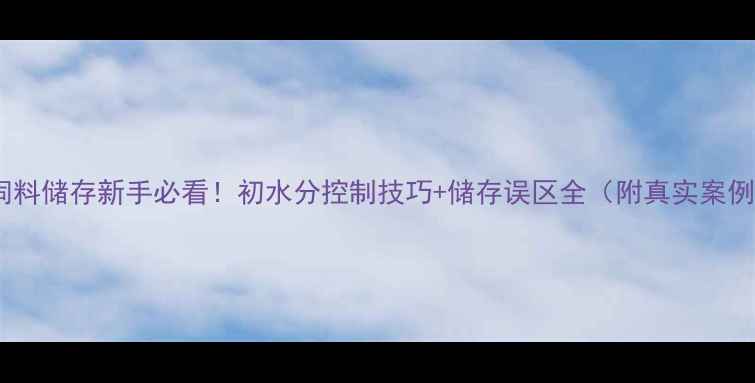 图片 🌟饲料储存新手必看！初水分控制技巧+储存误区全（附真实案例）2