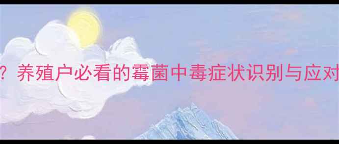 图片 🌟饲料发霉了怎么办？养殖户必看的霉菌中毒症状识别与应对指南（附检测方法）