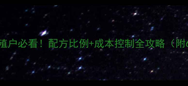 图片 🌟饲料浓缩料养殖户必看！配方比例+成本控制全攻略（附6大场景案例）🐟
