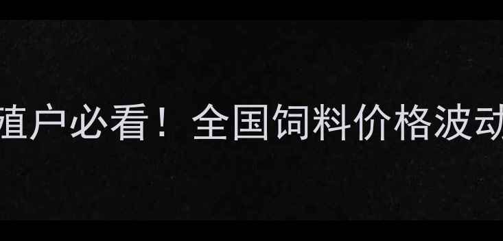 图片 🌟饲料行业权威报告养殖户必看！全国饲料价格波动全+平台采购指南🐟📊1