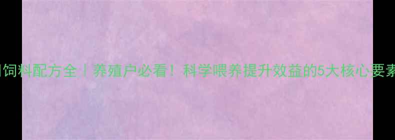 图片 🌟饲料配方全｜养殖户必看！科学喂养提升效益的5大核心要素1