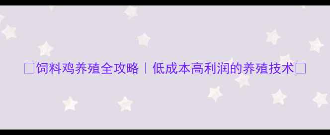 图片 🌟饲料鸡养殖全攻略｜低成本高利润的养殖技术💡