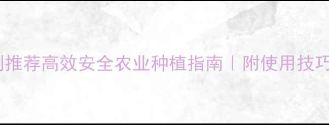 图片 🌟高端除草剂推荐高效安全农业种植指南｜附使用技巧和避坑攻略1