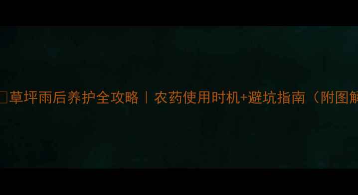 图片 🌧️草坪雨后养护全攻略｜农药使用时机+避坑指南（附图解）