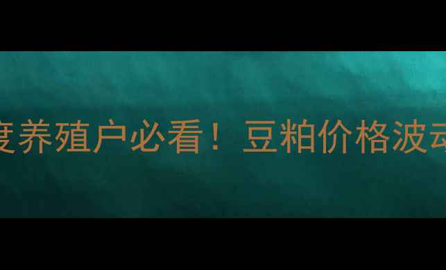 图片 🌱45蛋白豆粕价格深度养殖户必看！豆粕价格波动趋势+采购避坑指南2