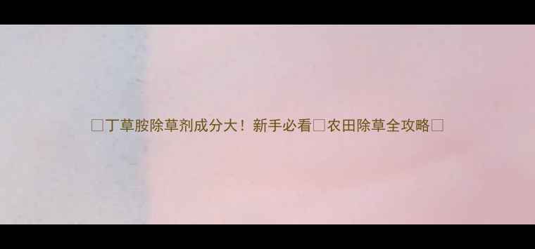 图片 🌱丁草胺除草剂成分大！新手必看✅农田除草全攻略🌾