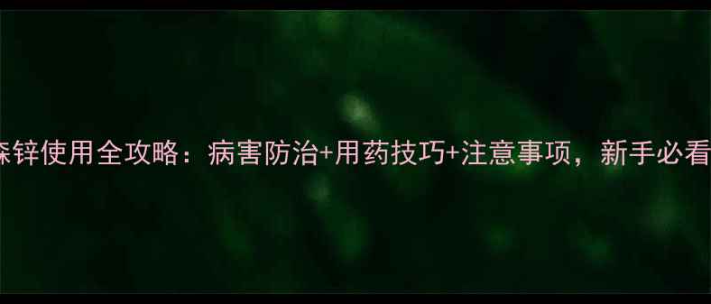 图片 🌱丙森锌使用全攻略：病害防治+用药技巧+注意事项，新手必看！🌱2