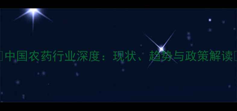 图片 🌱中国农药行业深度：现状、趋势与政策解读🔥