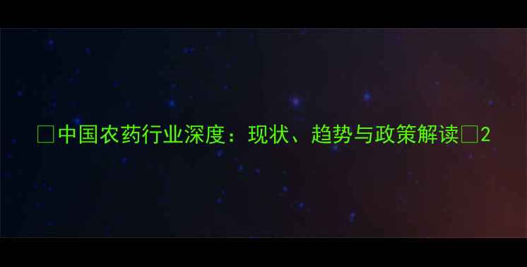 图片 🌱中国农药行业深度：现状、趋势与政策解读🔥2