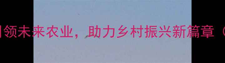 图片 🌱中国农药集团：科技引领未来农业，助力乡村振兴新篇章（附农业科技热点解读）2
