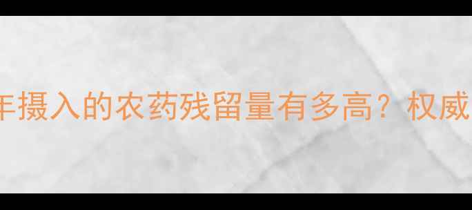 图片 🌱中国每年摄入的农药残留量有多高？权威数据！🌱2
