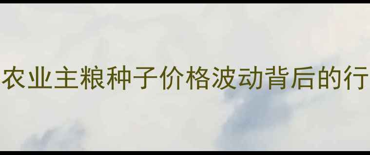 图片 🌱先正达特价格调整全农业主粮种子价格波动背后的行业密码，种粮人必看！