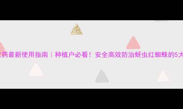 图片 🌱克百威农药最新使用指南｜种植户必看！安全高效防治蚜虫红蜘蛛的5大核心要点2