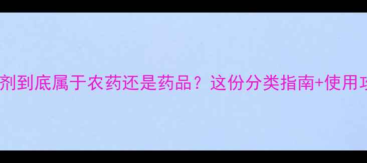 图片 🌱农业百科杀虫剂到底属于农药还是药品？这份分类指南+使用攻略请收好！🔥2