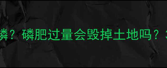 图片 🌱农药为什么必含磷？磷肥过量会毁掉土地吗？3大真相让你秒懂！